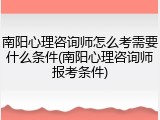 南阳心理咨询师怎么考需要什么条件(南阳心理咨询师报考条件)