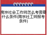 南京社会工作师怎么考需要什么条件(南京社工师报考条件)