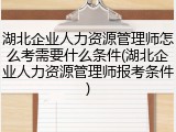湖北企业人力资源管理师怎么考需要什么条件(湖北企业人力资源管理师报考条件)