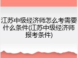 江苏中级经济师怎么考需要什么条件(江苏中级经济师报考条件)