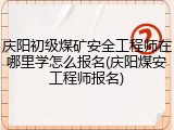 庆阳初级煤矿安全工程师在哪里学怎么报名(庆阳煤安工程师报名)