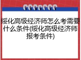 绥化高级经济师怎么考需要什么条件(绥化高级经济师报考条件)