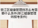 綦江区健康管理师怎么考需要什么条件(綦江健康管理师报考条件)