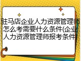 驻马店企业人力资源管理师怎么考需要什么条件(企业人力资源管理师报考条件)