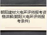 朝阳建材火电环评师报考资格详解(朝阳火电环评师报考条件)