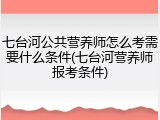 七台河公共营养师怎么考需要什么条件(七台河营养师报考条件)