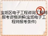 宝坻区电子工程咨询工程师报考资格详解(宝坻电子工程师报考条件)