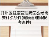 开州区健康管理师怎么考需要什么条件(健康管理师报考条件)