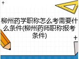 柳州药学职称怎么考需要什么条件(柳州药师职称报考条件)