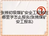 张掖初级煤矿安全工程师在哪里学怎么报名(张掖煤矿安工报名)