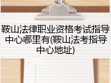 鞍山法律职业资格考试指导中心哪里有(鞍山法考指导中心地址)