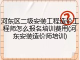 河东区二级安装工程造价工程师怎么报名培训费用(河东安装造价师培训)