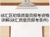 徐汇区初级质量员报考资格详解(徐汇质量员报考条件)