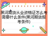 黑河期货从业资格证怎么考需要什么条件(黑河期货报考条件)