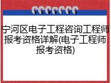 宁河区电子工程咨询工程师报考资格详解(电子工程师报考资格)