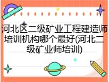 河北区二级矿业工程建造师培训机构哪个最好(河北二级矿业师培训)