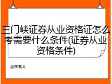 三门峡证券从业资格证怎么考需要什么条件(证券从业资格条件)