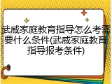 武威家庭教育指导怎么考需要什么条件(武威家庭教育指导报考条件)