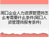 周口企业人力资源管理师怎么考需要什么条件(周口人资管理师报考条件)