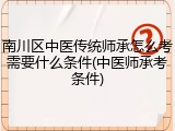 南川区中医传统师承怎么考需要什么条件(中医师承考条件)