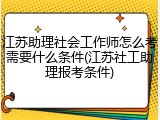江苏助理社会工作师怎么考需要什么条件(江苏社工助理报考条件)