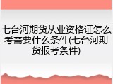 七台河期货从业资格证怎么考需要什么条件(七台河期货报考条件)