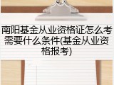南阳基金从业资格证怎么考需要什么条件(基金从业资格报考)