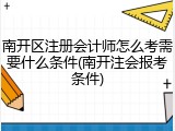 南开区注册会计师怎么考需要什么条件(南开注会报考条件)