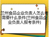 兰州食品企业负责人怎么考需要什么条件(兰州食品企业负责人报考条件)