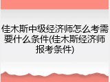 佳木斯中级经济师怎么考需要什么条件(佳木斯经济师报考条件)