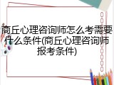 商丘心理咨询师怎么考需要什么条件(商丘心理咨询师报考条件)