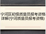 宁河区初级质量员报考资格详解(宁河质量员报考资格)