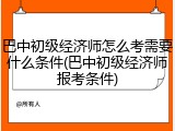巴中初级经济师怎么考需要什么条件(巴中初级经济师报考条件)
