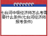 七台河中级经济师怎么考需要什么条件(七台河经济师报考条件)