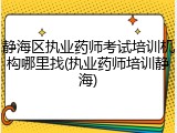 静海区执业药师考试培训机构哪里找(执业药师培训静海)