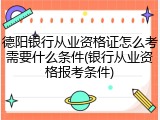 德阳银行从业资格证怎么考需要什么条件(银行从业资格报考条件)