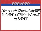 泸州企业合规师怎么考需要什么条件(泸州企业合规师报考条件)