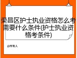 荣昌区护士执业资格怎么考需要什么条件(护士执业资格考条件)