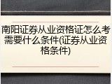 南阳证券从业资格证怎么考需要什么条件(证券从业资格条件)