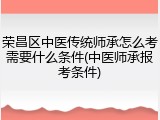 荣昌区中医传统师承怎么考需要什么条件(中医师承报考条件)