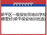梁平区一级保安员培训学校哪里好(梁平保安培训优选)