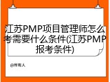 江苏PMP项目管理师怎么考需要什么条件(江苏PMP报考条件)