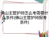 佛山主管护师怎么考需要什么条件(佛山主管护师报考条件)