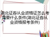 湖北证券从业资格证怎么考需要什么条件(湖北证券从业资格报考条件)