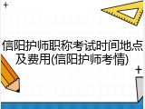 信阳护师职称考试时间地点及费用(信阳护师考情)