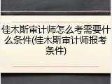 佳木斯审计师怎么考需要什么条件(佳木斯审计师报考条件)