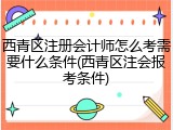 西青区注册会计师怎么考需要什么条件(西青区注会报考条件)