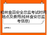 桂林食品安全总监考试时间地点及费用(桂林食安总监考信息)