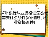 泸州银行从业资格证怎么考需要什么条件(泸州银行从业资格条件)