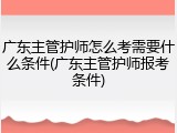 广东主管护师怎么考需要什么条件(广东主管护师报考条件)